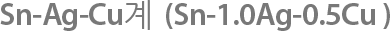 Sn-Ag-Cu계  (Sn-1.0Ag-0.5Cu )